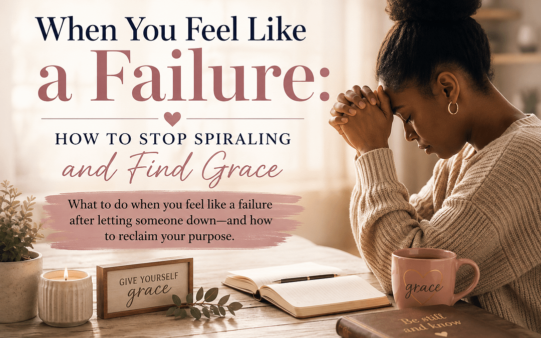 When You Feel Like a Failure: How to Stop Spiraling and Find Grace